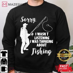 Sorry I Wasn't Listening I Was Thinking About Fishing T Shirt 2