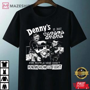 Denny's Is Just Waffle House For People Who Dont Know How To Fight T Shirt 1