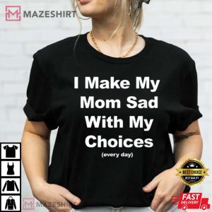 I Make My Mom Sad With My Choices Every Day T Shirt 2