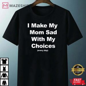 I Make My Mom Sad With My Choices Every Day T Shirt 4