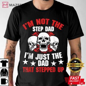 Im Not The Step Dad Im Dad That Stepped Up T Shirt 4
