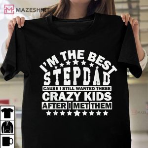 Im The Best Step Dad Cause I Still Wanted These Crazy Kids T Shirt 1