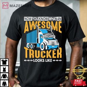Now You Know What An Awesome Trucker Looks Like T Shirt 3