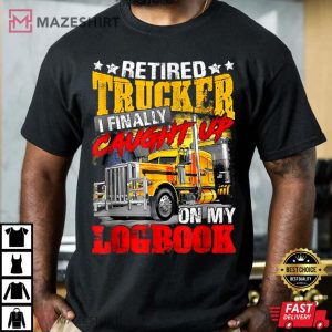 Retired Trucker I Finally Caught Up On My Logbook T Shirt 3