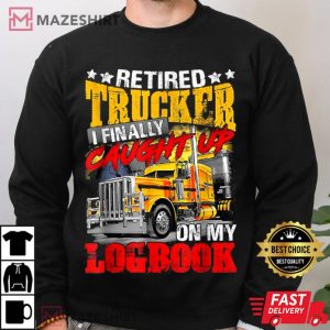 Retired Trucker I Finally Caught Up On My Logbook T Shirt 4