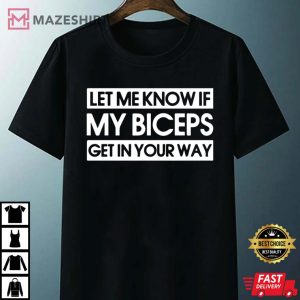 Let Me Know If My Biceps Get In Your Way Gym T Shirt 4