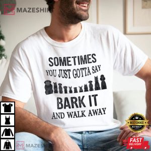 Sometimes You Just Gotta Say Bark It And Walk Away Unisex T shirt 1