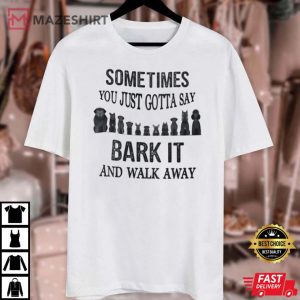 Sometimes You Just Gotta Say Bark It And Walk Away Unisex T shirt 2