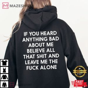 If You Heard Anything Bad About Me Believe All That Shit And Leave Me The Fuck Alone Best T-Shirt
