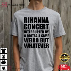 Rihanna Concert Interrupted By A Football Game Weird But Whatever T-Shirt