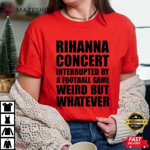 Rihanna Concert Interrupted By A Football Game Weird But Whatever T-Shirt