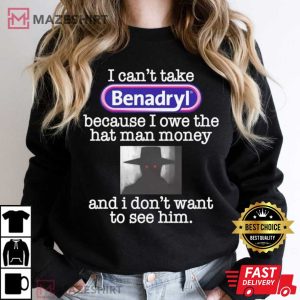 I Cant Take Benadryl Because I Owe The Hat Man Money T Shirt 3