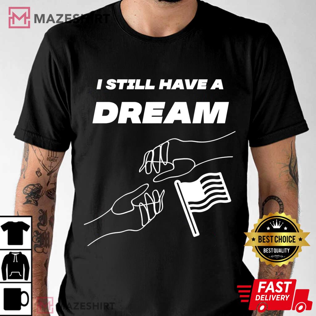 Martin Luther King DAY I Still Have A Dream T Shirt
