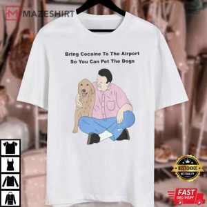 Bring Cocaine To The Airport So You Can Pet The Dogs T Shirt 4
