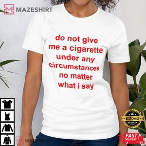 Do Not Give Me A Cigarette Under Any Circumstances T Shirt 1