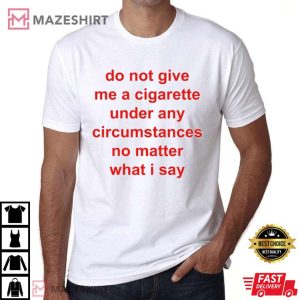 Do Not Give Me A Cigarette Under Any Circumstances T Shirt 2