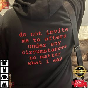 Do Not Invite Me To Afters Under Any Circumstances No Matter What I Say T Shirt 1