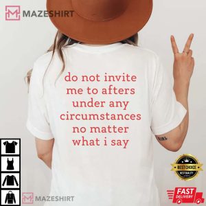 Do Not Invite Me To Afters Under Any Circumstances No Matter What I Say T Shirt 3