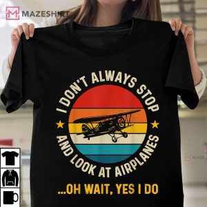 I Dont Always Stop And Look At Airplanes Yes I Do T Shirt 1