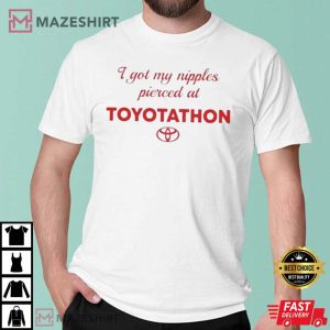 I Got My Nipples Pierced At Toyotathon T Shirt 2