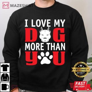 I Love My Dog More Than You Best T Shirt 3