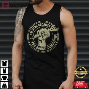 Im Here Because You Broke Something Mechanic Handyman T Shirt 1