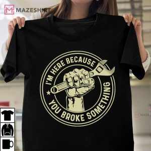 Im Here Because You Broke Something Mechanic Handyman T Shirt 2