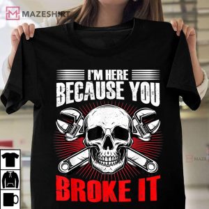 Mechanic Man Im Here Because You Broke Something T Shirt 1