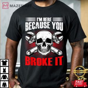 Mechanic Man Im Here Because You Broke Something T Shirt 3