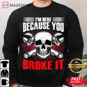 Mechanic Man Im Here Because You Broke Something T Shirt 4