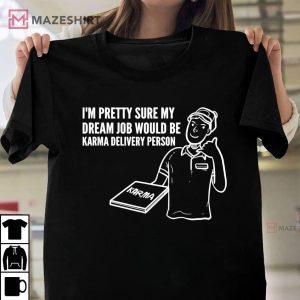 Im Pretty Sure My Dream Job Would Be Karma Delivery Person T Shirt 1