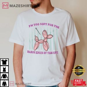 Im Too Soft For The Harsh Edges T Shirt 4