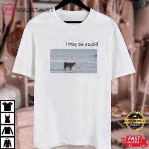 I May Be Stupid Meme T Shirt 3