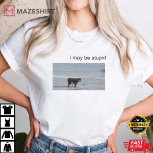 I May Be Stupid Meme T Shirt 4