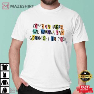 Come On Harry We Wanna Say Goodnight To You T Shirt 2