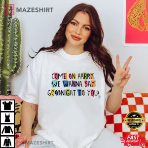 Come On Harry We Wanna Say Goodnight To You T Shirt 4