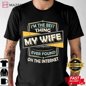 Im The Best Thing My Wife Ever Found On The Internet T Shirt 4
