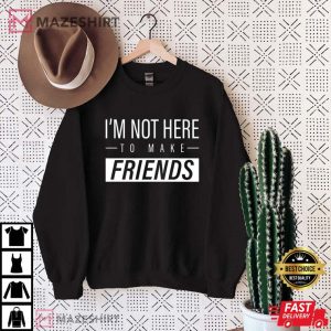 Im Not Here to Make Friends Sam Smith T Shirt 1