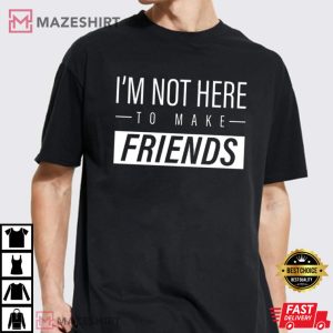 Im Not Here to Make Friends Sam Smith T Shirt 2