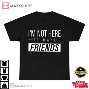 Im Not Here to Make Friends Sam Smith T Shirt 4