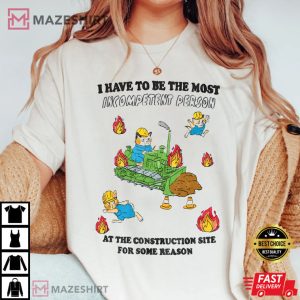 I have To Be The Most Incompetent Person At The Construction Site T Shirt 1