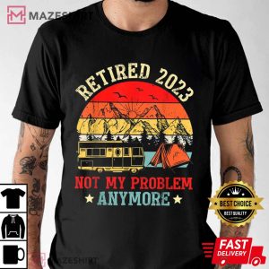 Not My Problem Anymore Camping RV Retirement T Shirt 1