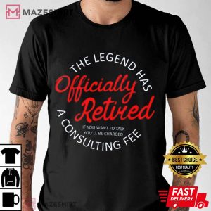The Legend Has Officially Retired 2023 Funny Consulting Fee T Shirt 1