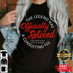 The Legend Has Officially Retired 2023 Funny Consulting Fee T Shirt 3