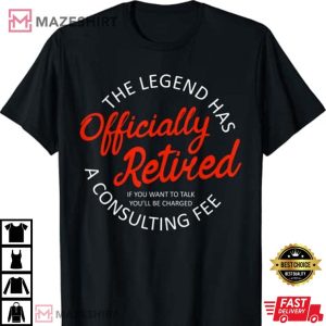 The Legend Has Officially Retired 2023 Funny Consulting Fee T Shirt 4