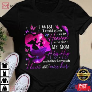 I Wish I Could Climb Up To Heaven To Give My Mom A Big Hug T Shirt 4