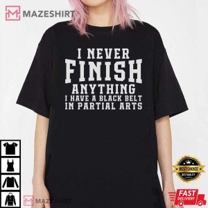 I Never Finish Anything I Have A Black Belt In Partial Arts T Shirt 1