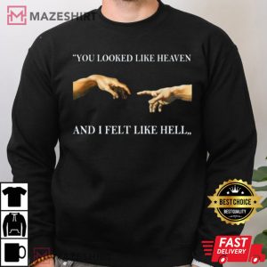 You Looked Like Heavan And I Felt Like Hell T Shirt 3