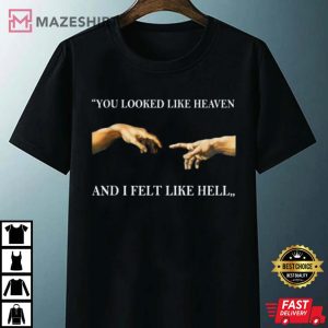You Looked Like Heavan And I Felt Like Hell T Shirt 4