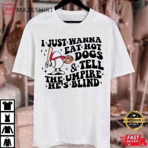 I Just Wanna Eat Hot Dogs And Tell The Umpire Hes Blind T Shirt 3